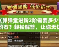 《彈彈堂進階2階需要多少進階石？輕松解答，讓你無憂進階！》