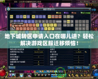 地下城轉區申請入口在哪兒進？輕松解決游戲區服遷移煩惱！