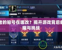 王者的稱號(hào)在哪改？揭開(kāi)游戲背后的榮耀與挑戰(zhàn)