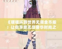 《暖暖環(huán)游世界無限金幣版：讓你享受無盡奢華時(shí)尚之旅》