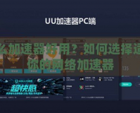 什么加速器好用？如何選擇適合你的網絡加速器