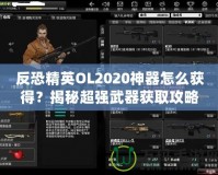 反恐精英OL2020神器怎么獲得？揭秘超強(qiáng)武器獲取攻略！