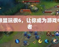 英雄聯盟玩很6，讓你成為游戲中的王者