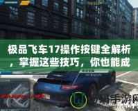 極品飛車17操作按鍵全解析，掌握這些技巧，你也能成為街頭賽車之王！