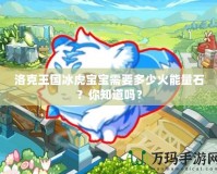 洛克王國冰虎寶寶需要多少火能量石？你知道嗎？