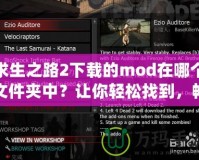 求生之路2下載的mod在哪個文件夾中？讓你輕松找到，暢玩全新內容！