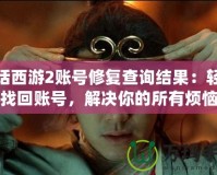 大話西游2賬號修復(fù)查詢結(jié)果：輕松找回賬號，解決你的所有煩惱