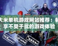 大米單機游戲網站推薦：暢享不受干擾的游戲體驗