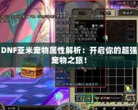 DNF亞米寵物屬性解析：開啟你的超強寵物之旅！