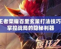 王者榮耀百里玄策打法技巧：掌控戰局的隱秘利器