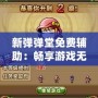新彈彈堂免費輔助：暢享游戲無限樂趣，輕松提升戰力！