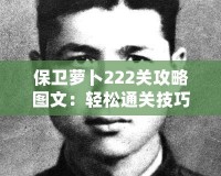 保衛蘿卜222關攻略圖文：輕松通關技巧，讓你迅速過關！