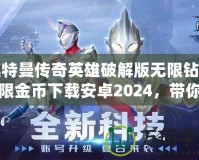 奧特曼傳奇英雄破解版無限鉆石無限金幣下載安卓2024，帶你體驗極致戰(zhàn)斗快感！