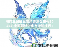 洛克王國仙靈獨角獸怎么進化2024？全面解析進化方法和技巧！