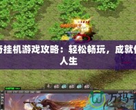 傳奇掛機游戲攻略：輕松暢玩，成就傳奇人生