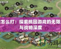 桃園怎么打：探索桃園游戲的無限樂趣與戰略深度