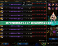 DNF大白狗時裝還會出嗎？解密未來的時裝新潮流！