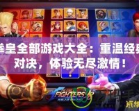 拳皇全部游戲大全：重溫經典對決，體驗無盡激情！