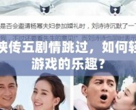 仙劍奇?zhèn)b傳五劇情跳過，如何輕松暢享游戲的樂趣？