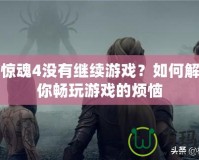 孤島驚魂4沒有繼續(xù)游戲？如何解決讓你暢玩游戲的煩惱
