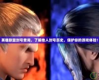 英雄聯盟封號查詢，了解他人封號歷史，保護你的游戲體驗！