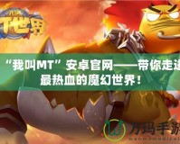 “我叫MT”安卓官網——帶你走進最熱血的魔幻世界！
