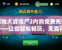 植物大戰僵尸2內購免費充值——讓你輕松暢玩，無需花費！