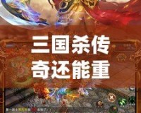 三國殺傳奇還能重新開服嗎？探索經典回歸與未來的可能性