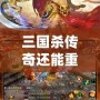 三國殺傳奇還能重新開服嗎？探索經典回歸與未來的可能性