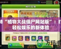玩轉“植物大戰僵尸網站版”：打造輕松娛樂的新體驗