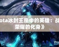 《Dota冰封王座中的英雄：戰斗與榮耀的化身》
