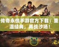 傳奇永恒手游官方下載：重溫經典，再戰沙場！
