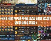 如何利用DNF賬號金庫實現財富增值，暢享游戲樂趣！