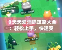 《天天愛消除攻略大全：輕松上手，快速突破每個(gè)關(guān)卡的秘密》