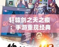 軒轅劍之天之痕：手游重現經典，攜手體驗不朽傳世