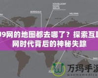 U9網(wǎng)的地圖都去哪了？探索互聯(lián)網(wǎng)時代背后的神秘失蹤