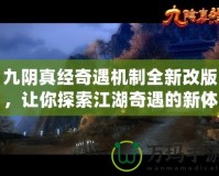 九陰真經奇遇機制全新改版，讓你探索江湖奇遇的新體驗！