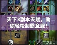 天下3副本天賦，助你輕松制霸全服！