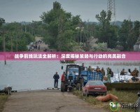 戰爭前線玩法全解析：深度揭秘策略與行動的完美融合