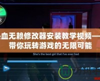 熱血無賴修改器安裝教學視頻——帶你玩轉游戲的無限可能