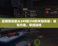 武器熟練度從349到350的關鍵突破：輕松升級，掌控戰場