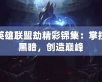 英雄聯盟劫精彩錦集：掌控黑暗，創造巔峰