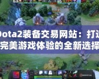 Dota2裝備交易網站：打造完美游戲體驗的全新選擇