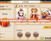 夢幻科舉答題器網頁版怎么用？輕松備考，助你脫穎而出！
