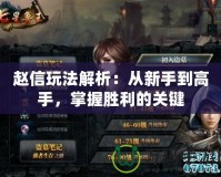 趙信玩法解析：從新手到高手，掌握勝利的關鍵