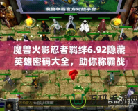 魔獸火影忍者羈絆6.92隱藏英雄密碼大全，助你稱霸戰場！