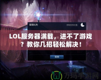 LOL服務器滿載，進不了游戲？教你幾招輕松解決！