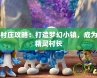 藍精靈村莊攻略：打造夢幻小鎮，成為最強藍精靈村長
