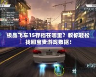 極品飛車15存檔在哪里？教你輕松找回寶貴游戲數據！