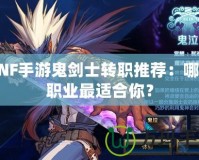 DNF手游鬼劍士轉職推薦：哪個職業(yè)最適合你？